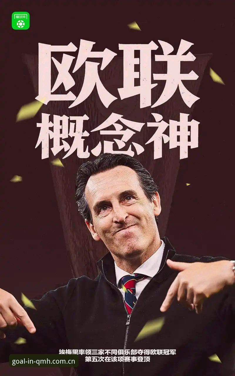 球盟会官方网站入口 揭秘阿斯顿维拉30年冠军荒终结:埃梅里封神背后的欧联杯霸权真相